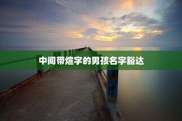 中间带煊字的男孩名字豁达