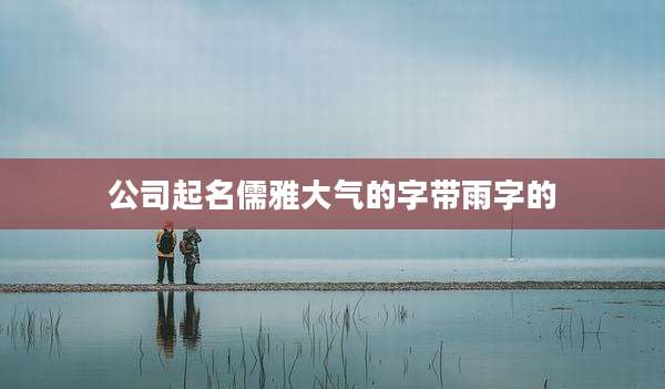公司起名儒雅大气的字带雨字的