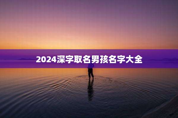 2024深字取名男孩名字大全