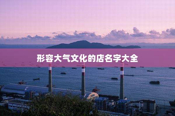 形容大气文化的店名字大全