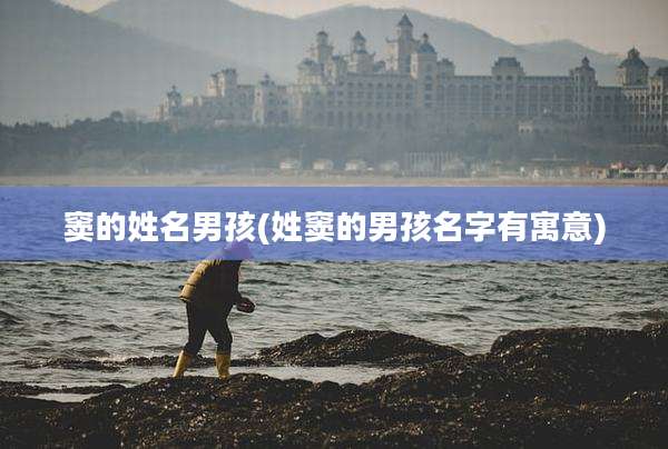 窦的姓名男孩(姓窦的男孩名字有寓意)