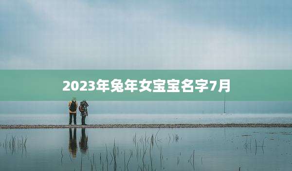 2023年兔年女宝宝名字7月