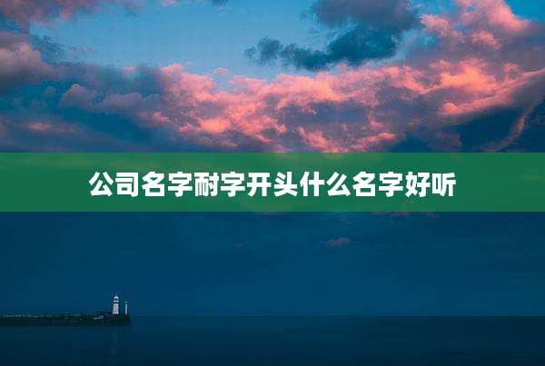 公司名字耐字开头什么名字好听