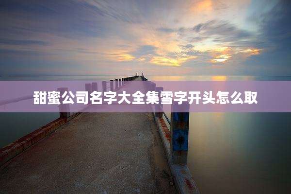 甜蜜公司名字大全集雪字开头怎么取