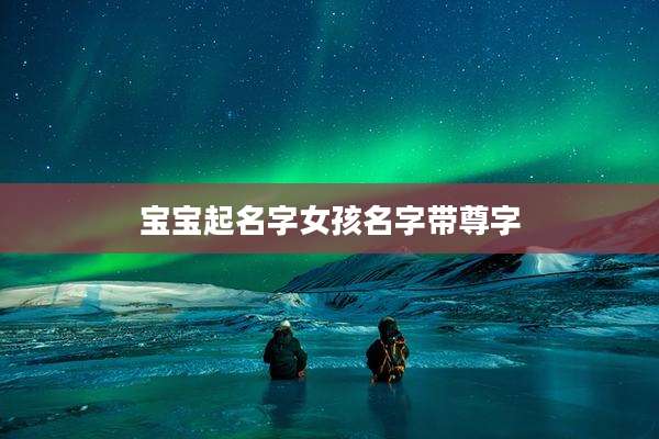 宝宝起名字女孩名字带尊字