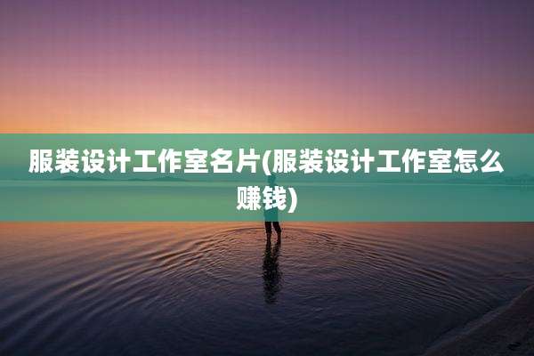 服装设计工作室名片(服装设计工作室怎么赚钱)