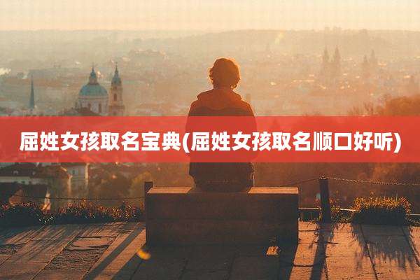 屈姓女孩取名宝典(屈姓女孩取名顺口好听)
