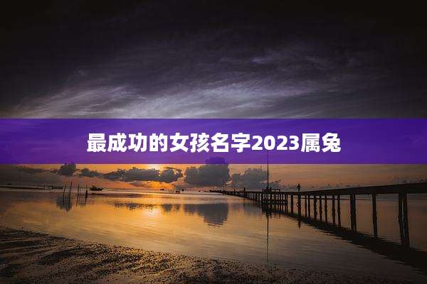 最成功的女孩名字2023属兔