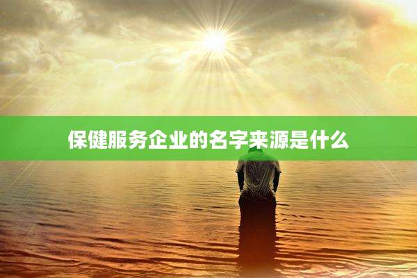 保健服务企业的名字来源是什么