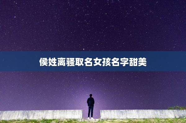 侯姓离骚取名女孩名字甜美