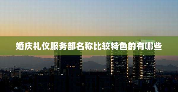 婚庆礼仪服务部名称比较特色的有哪些