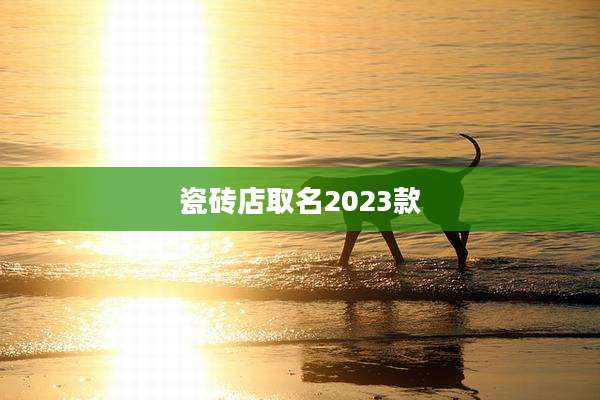 瓷砖店取名2023款