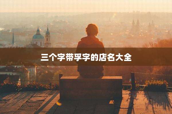 三个字带孚字的店名大全