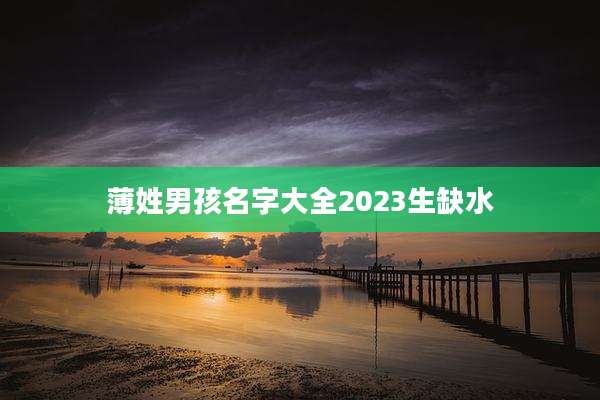 薄姓男孩名字大全2023生缺水