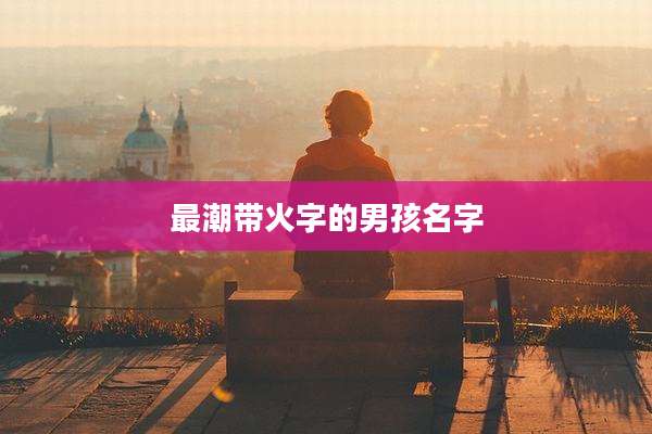 最潮带火字的男孩名字