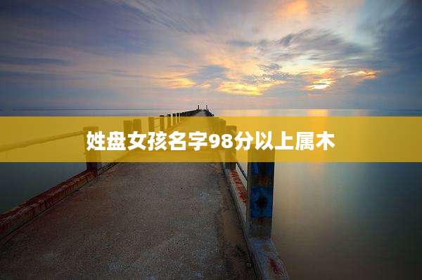 姓盘女孩名字98分以上属木