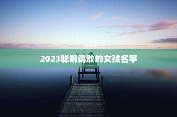 2023聪明勇敢的女孩名字