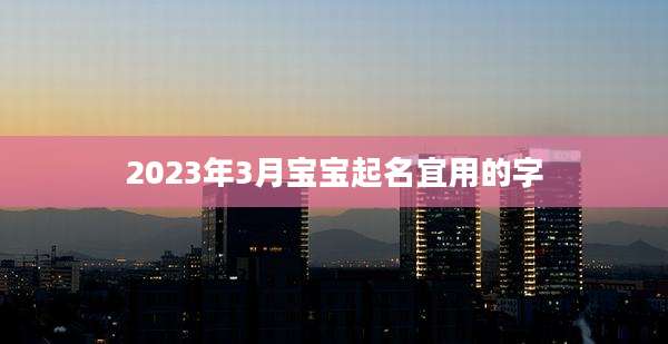 2023年3月宝宝起名宜用的字