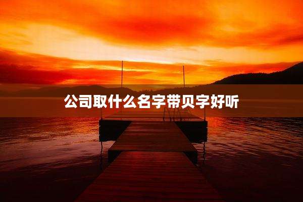 公司取什么名字带贝字好听