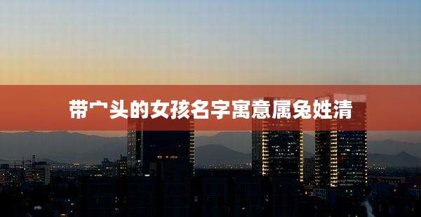 带宀头的女孩名字寓意属兔姓清