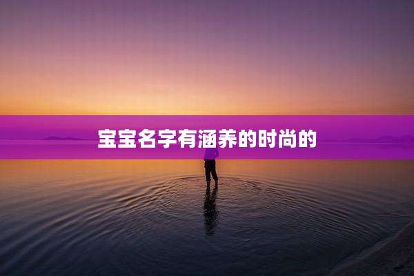 宝宝名字有涵养的时尚的