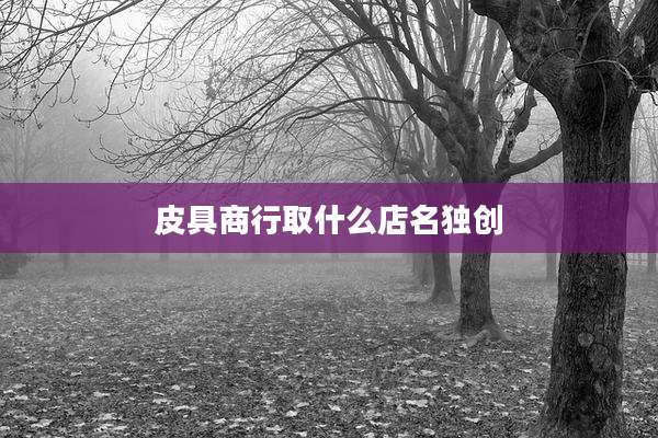 皮具商行取什么店名独创
