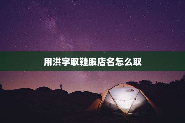 用洪字取鞋服店名怎么取