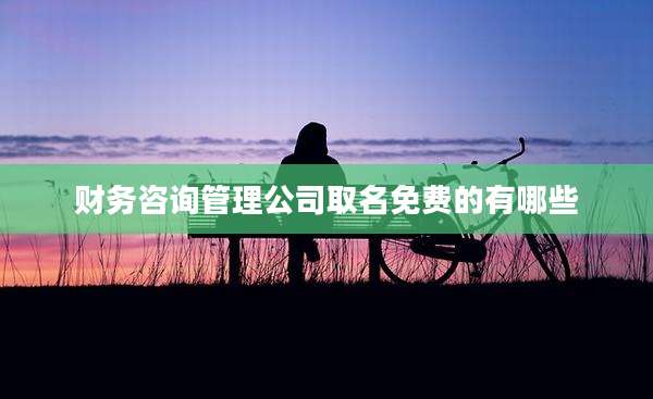 财务咨询管理公司取名免费的有哪些