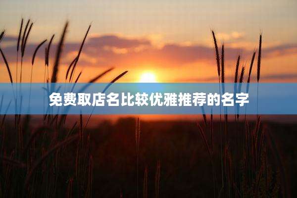 免费取店名比较优雅推荐的名字