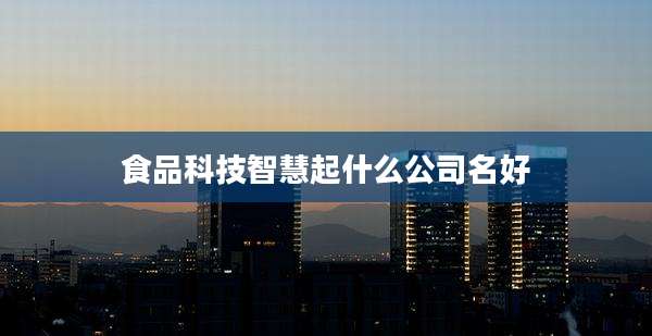 食品科技智慧起什么公司名好