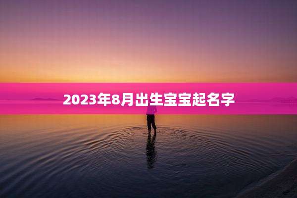 2023年8月出生宝宝起名字