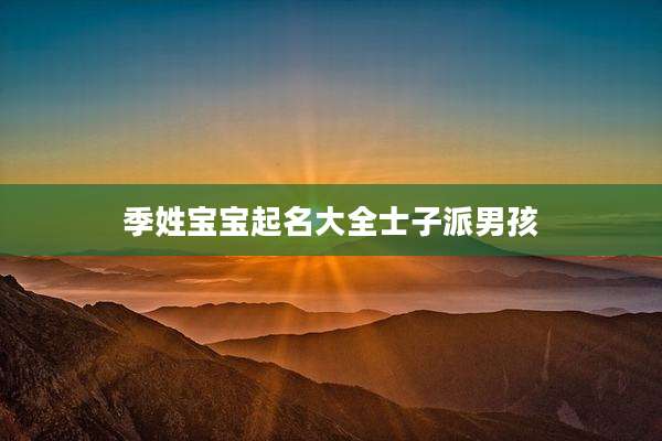 季姓宝宝起名大全士子派男孩