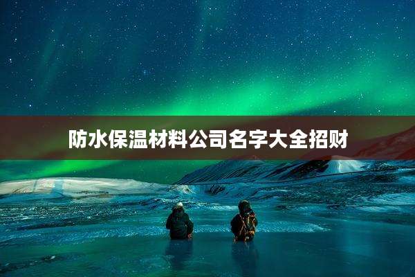 防水保温材料公司名字大全招财