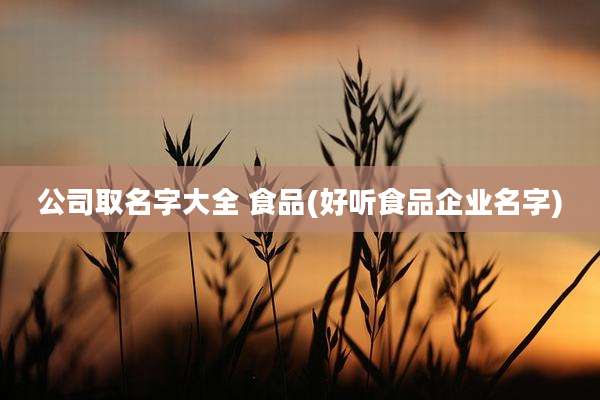 公司取名字大全 食品(好听食品企业名字)