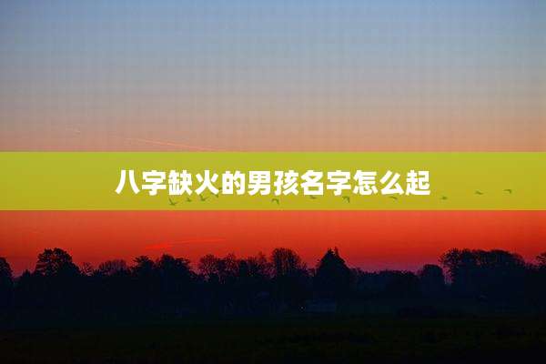 八字缺火的男孩名字怎么起