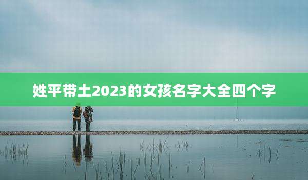 姓平带土2023的女孩名字大全四个字