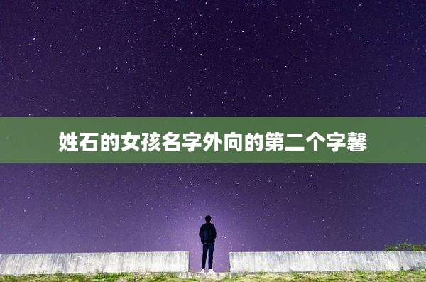 姓石的女孩名字外向的第二个字馨