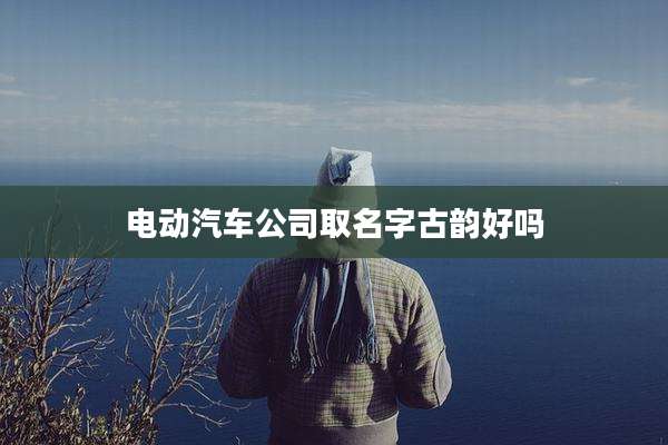 电动汽车公司取名字古韵好吗