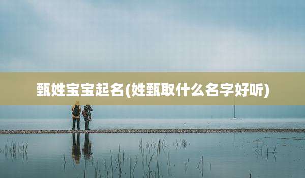 甄姓宝宝起名(姓甄取什么名字好听)