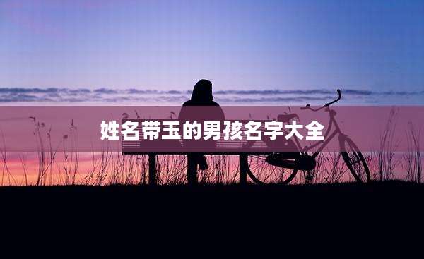 姓名带玉的男孩名字大全