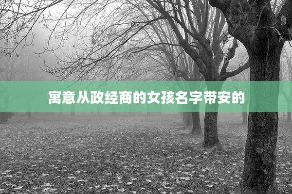 寓意从政经商的女孩名字带安的
