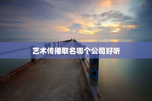 艺术传播取名哪个公司好听