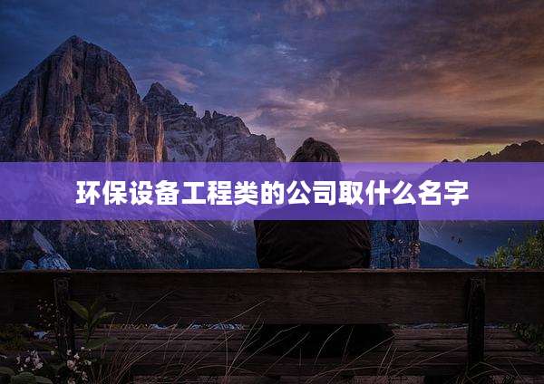 环保设备工程类的公司取什么名字