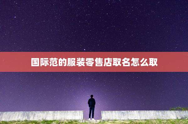 国际范的服装零售店取名怎么取