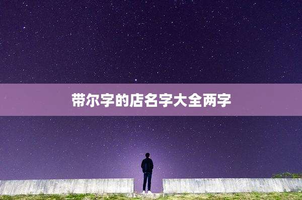 带尔字的店名字大全两字