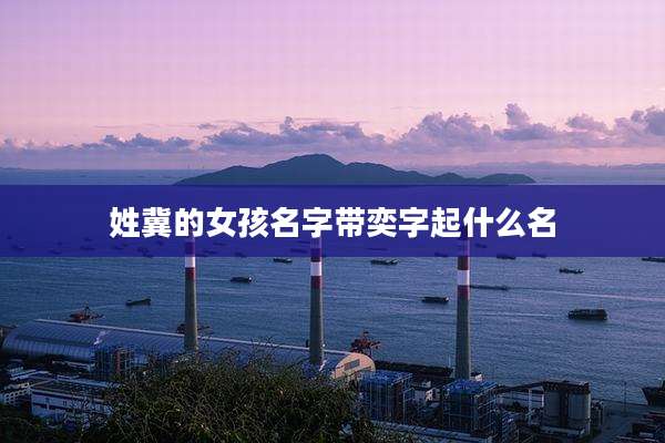 姓冀的女孩名字带奕字起什么名