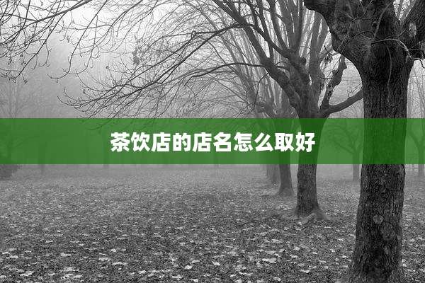 茶饮店的店名怎么取好