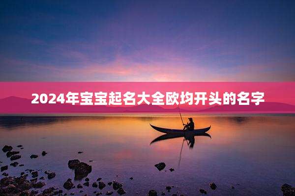 2024年宝宝起名大全欧均开头的名字