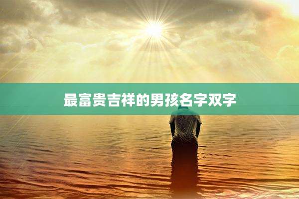 最富贵吉祥的男孩名字双字