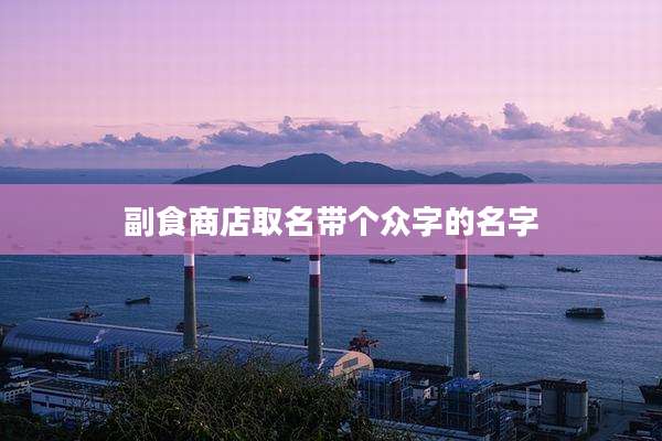 副食商店取名带个众字的名字